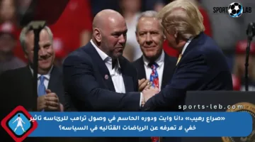 «صراع رهيب» دانا وايت ودوره الحاسم في وصول ترامب للرئاسة تأثير خفي لا تعرفه عن الرياضات القتالية في السياسة؟